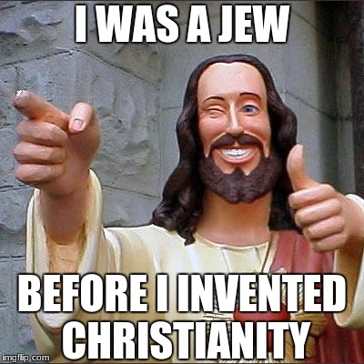 They came first | I WAS A JEW; BEFORE I INVENTED CHRISTIANITY | image tagged in memes,buddy christ,jesus was a jew | made w/ Imgflip meme maker