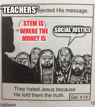 They Hated STEM |  “TEACHERS”; STEM IS WHERE THE MONEY IS; SOCIAL JUSTICE | image tagged in they hated jesus meme,social justice warrior,jesus,stem,college | made w/ Imgflip meme maker