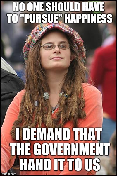 College Liberal Meme |  NO ONE SHOULD HAVE TO "PURSUE" HAPPINESS; I DEMAND THAT THE GOVERNMENT HAND IT TO US | image tagged in memes,college liberal | made w/ Imgflip meme maker