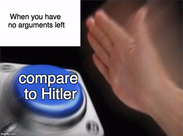 this is for both sides... sadly... | When you have no arguments left; compare to Hitler | image tagged in memes,blank nut button | made w/ Imgflip meme maker