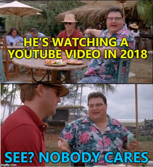 Why waste your time telling us? | HE'S WATCHING A YOUTUBE VIDEO IN 2018; SEE? NOBODY CARES | image tagged in memes,see nobody cares,youtube | made w/ Imgflip meme maker