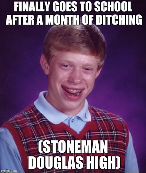 Bad Luck Brian Meme | FINALLY GOES TO SCHOOL AFTER A MONTH OF DITCHING; (STONEMAN DOUGLAS HIGH) | image tagged in memes,bad luck brian | made w/ Imgflip meme maker