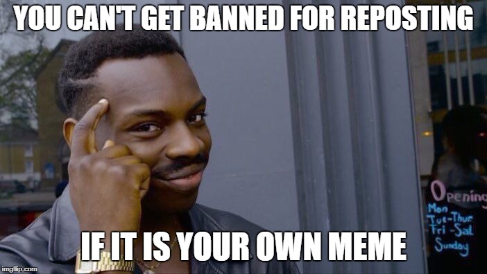 Roll Safe Think About It Meme | YOU CAN'T GET BANNED FOR REPOSTING; IF IT IS YOUR OWN MEME | image tagged in memes,roll safe think about it | made w/ Imgflip meme maker