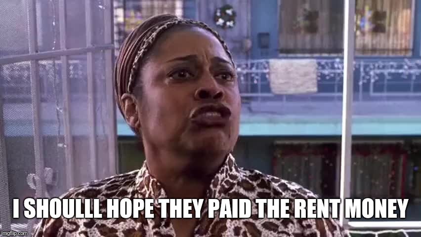 I SHOULLL HOPE THEY PAID THE RENT MONEY | image tagged in miss p | made w/ Imgflip meme maker