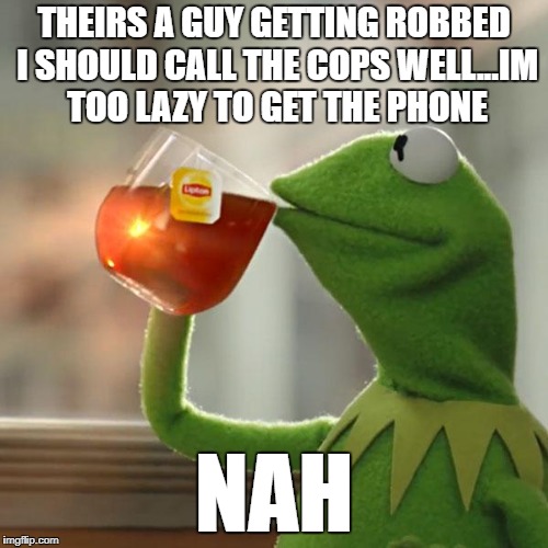But That's None Of My Business Meme | THEIRS A GUY GETTING ROBBED I SHOULD CALL THE COPS WELL...IM TOO LAZY TO GET THE PHONE; NAH | image tagged in memes,but thats none of my business,kermit the frog | made w/ Imgflip meme maker