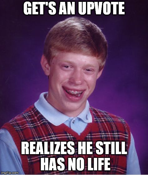 Bad Luck Brian Meme | GET'S AN UPVOTE REALIZES HE STILL HAS NO LIFE | image tagged in memes,bad luck brian | made w/ Imgflip meme maker