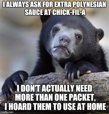 Confession Bear Meme | I ALWAYS ASK FOR EXTRA POLYNESIAN SAUCE AT CHICK-FIL-A; I DON'T ACTUALLY NEED MORE THAN ONE PACKET, I HOARD THEM TO USE AT HOME | image tagged in memes,confession bear,AdviceAnimals | made w/ Imgflip meme maker