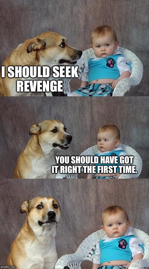 I SHOULD SEEK REVENGE YOU SHOULD HAVE GOT IT RIGHT THE FIRST TIME. | made w/ Imgflip meme maker
