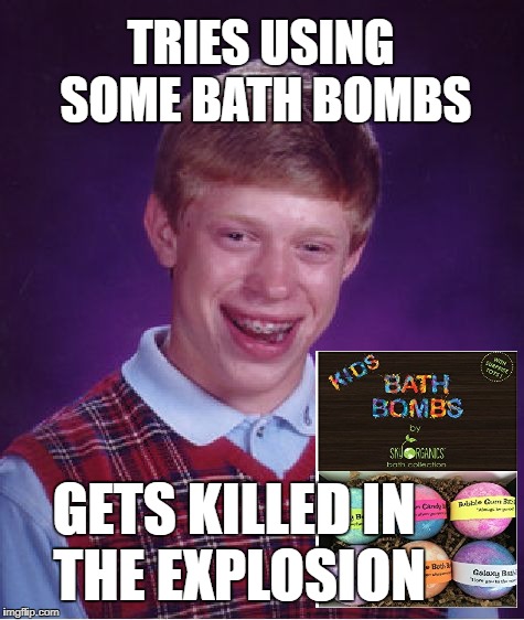 Bad Luck Brian Bath Time  | TRIES USING SOME BATH BOMBS; GETS KILLED IN THE EXPLOSION | image tagged in memes,bad luck brian,bath,bubble bath | made w/ Imgflip meme maker