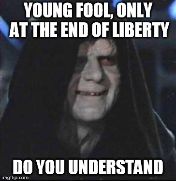 Sidious Error Meme | YOUNG FOOL, ONLY AT THE END OF LIBERTY; DO YOU UNDERSTAND | image tagged in memes,sidious error | made w/ Imgflip meme maker