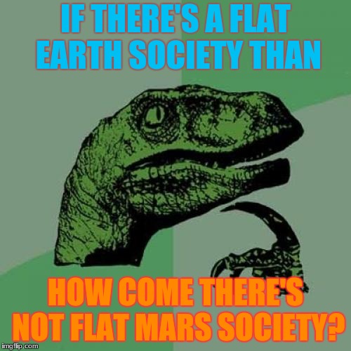 Philosoraptor Meme | IF THERE'S A FLAT EARTH SOCIETY THAN; HOW COME THERE'S NOT FLAT MARS SOCIETY? | image tagged in memes,philosoraptor | made w/ Imgflip meme maker