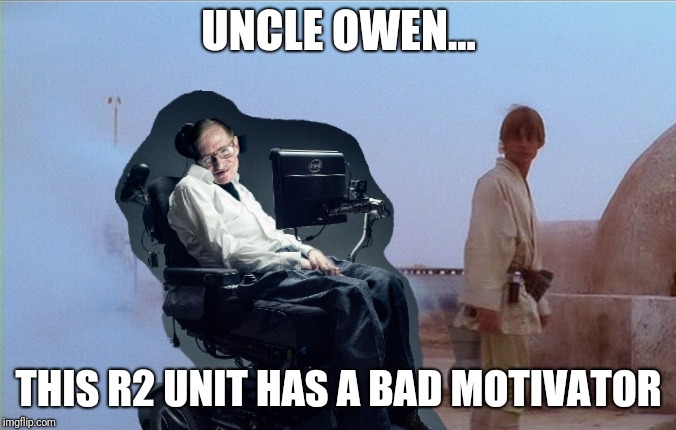 RIP R2 hawking | UNCLE OWEN... THIS R2 UNIT HAS A BAD MOTIVATOR | image tagged in stephen hawking,r2d2,too soon,dead | made w/ Imgflip meme maker