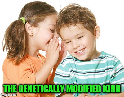 THE GENETICALLY MODIFIED KIND | made w/ Imgflip meme maker