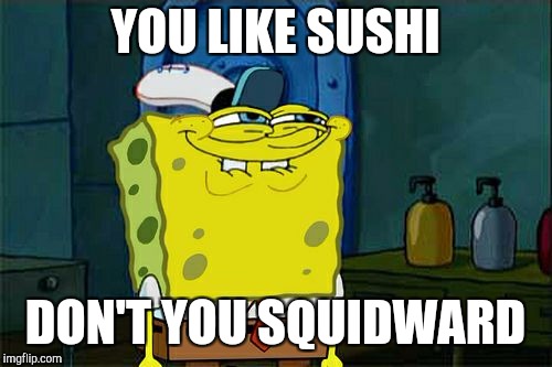 Don't You Squidward | YOU LIKE SUSHI; DON'T YOU SQUIDWARD | image tagged in memes,dont you squidward | made w/ Imgflip meme maker