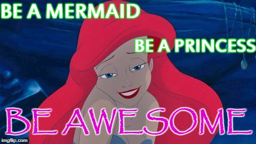 Be A Mermaid Be A Princess Be Awesome (for my niece Rachel) | BE A MERMAID; BE A PRINCESS; BE AWESOME | image tagged in be a mermaid be a princess be awesome for my niece rachel | made w/ Imgflip meme maker
