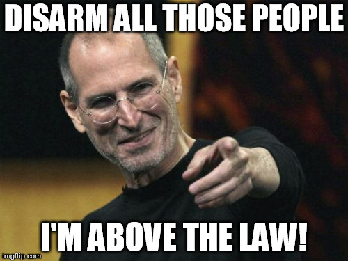 Steve Jobs Meme | DISARM ALL THOSE PEOPLE; I'M ABOVE THE LAW! | image tagged in memes,steve jobs | made w/ Imgflip meme maker