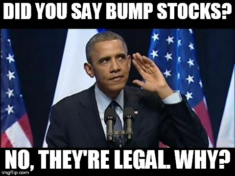 Obama No Listen Meme | DID YOU SAY BUMP STOCKS? NO, THEY'RE LEGAL. WHY? | image tagged in memes,obama no listen | made w/ Imgflip meme maker