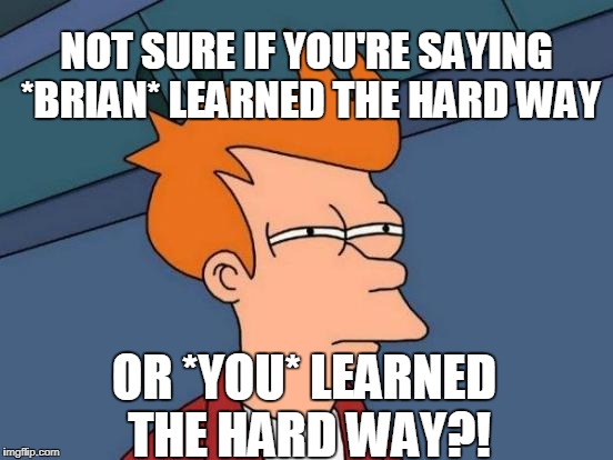 Futurama Fry Meme | NOT SURE IF YOU'RE SAYING *BRIAN* LEARNED THE HARD WAY OR *YOU* LEARNED THE HARD WAY?! | image tagged in memes,futurama fry | made w/ Imgflip meme maker