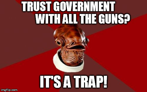 Admiral Ackbar Relationship Expert Meme | TRUST GOVERNMENT              WITH ALL THE GUNS? IT'S A TRAP! | image tagged in memes,admiral ackbar relationship expert | made w/ Imgflip meme maker