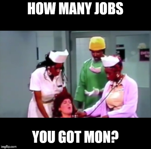 HOW MANY JOBS; YOU GOT MON? | image tagged in too damn high,humor | made w/ Imgflip meme maker