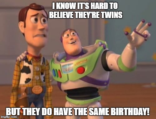 X, X Everywhere | I KNOW IT'S HARD TO BELIEVE THEY'RE TWINS; BUT THEY DO HAVE THE SAME BIRTHDAY! | image tagged in memes,x x everywhere | made w/ Imgflip meme maker