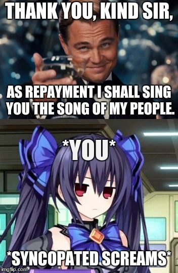 THANK YOU, KIND SIR, *SYNCOPATED SCREAMS* AS REPAYMENT I SHALL SING YOU THE SONG OF MY PEOPLE. *YOU* | made w/ Imgflip meme maker