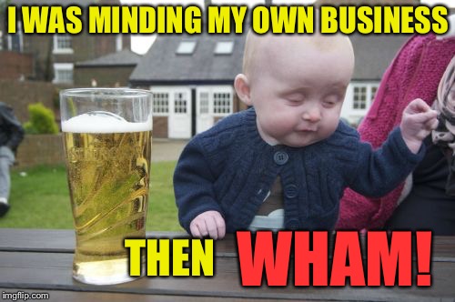 I WAS MINDING MY OWN BUSINESS THEN WHAM! | made w/ Imgflip meme maker