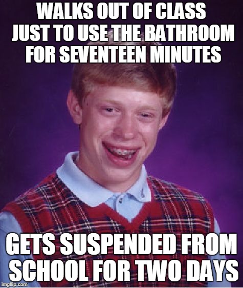 It's Not the kind of walkout he had in mind | WALKS OUT OF CLASS JUST TO USE THE BATHROOM FOR SEVENTEEN MINUTES; GETS SUSPENDED FROM SCHOOL FOR TWO DAYS | image tagged in memes,bad luck brian,national walkout day | made w/ Imgflip meme maker