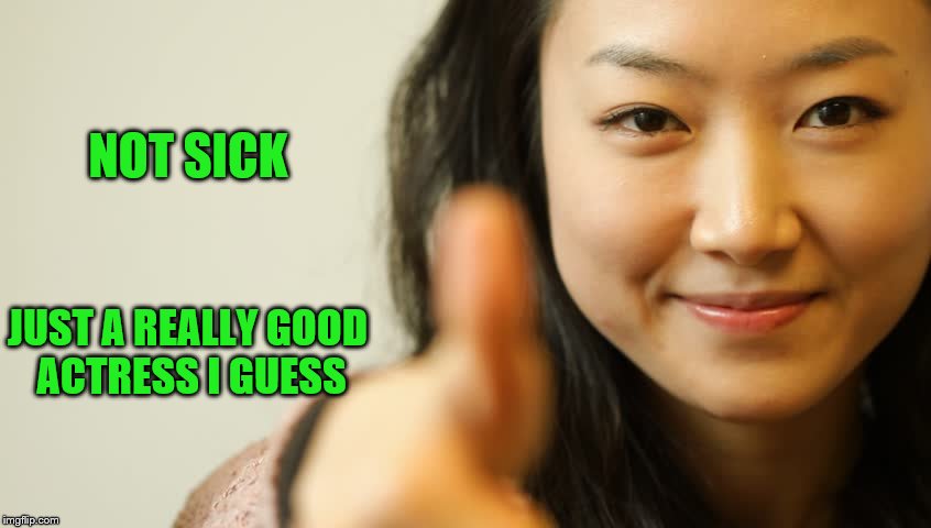 NOT SICK JUST A REALLY GOOD ACTRESS I GUESS | made w/ Imgflip meme maker