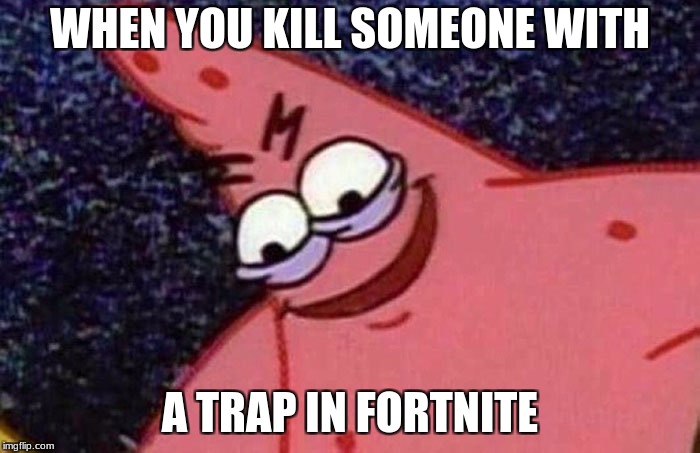 WHEN YOU KILL SOMEONE WITH; A TRAP IN FORTNITE | image tagged in evil patrick | made w/ Imgflip meme maker