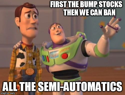 X, X Everywhere Meme | FIRST THE BUMP STOCKS
    THEN WE CAN BAN; ALL THE SEMI-AUTOMATICS | image tagged in memes,x x everywhere | made w/ Imgflip meme maker