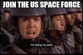 Starship Troopers doing my part | JOIN THE US SPACE FORCE | image tagged in starship troopers doing my part | made w/ Imgflip meme maker