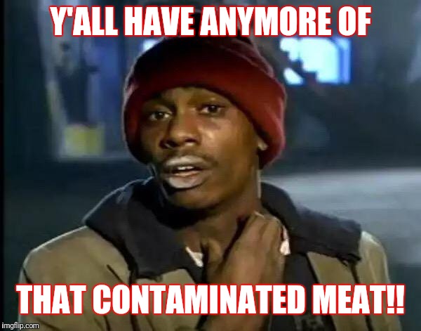 Y'all Got Any More Of That | Y'ALL HAVE ANYMORE OF; THAT CONTAMINATED MEAT!! | image tagged in memes,y'all got any more of that | made w/ Imgflip meme maker