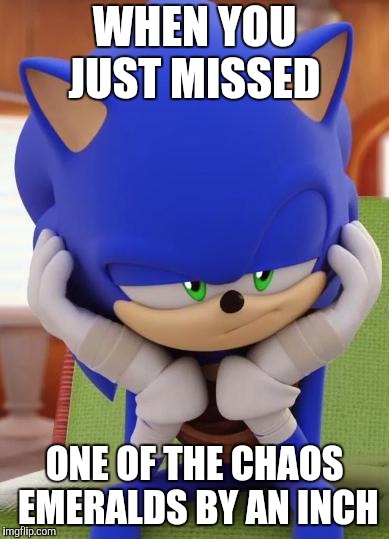 Disappointed Sonic | WHEN YOU JUST MISSED; ONE OF THE CHAOS EMERALDS BY AN INCH | image tagged in disappointed sonic | made w/ Imgflip meme maker