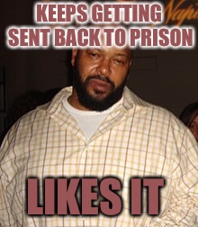 Prison Suge | KEEPS GETTING SENT BACK TO PRISON; LIKES IT | image tagged in suge,prison,fancy,sweet dreams,shithole | made w/ Imgflip meme maker