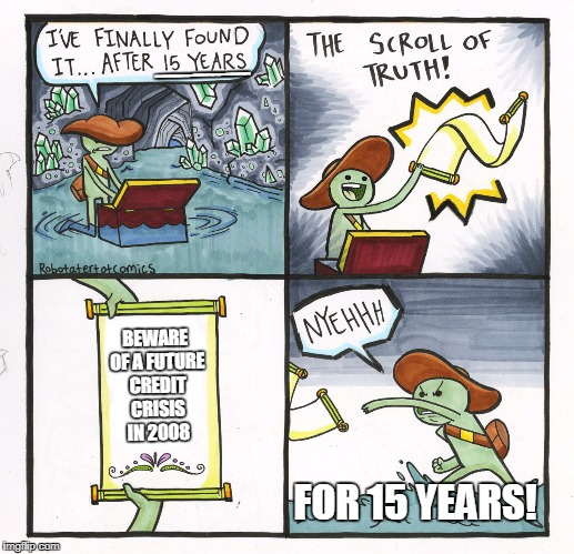 warning from the future on the scroll of truth. | ─────; BEWARE OF A FUTURE CREDIT CRISIS IN 2008; FOR 15 YEARS! | image tagged in memes,the scroll of truth,artifact,ancient,prophecy,2018 | made w/ Imgflip meme maker
