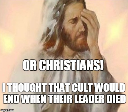 OR CHRISTIANS! I THOUGHT THAT CULT WOULD END WHEN THEIR LEADER DIED | made w/ Imgflip meme maker