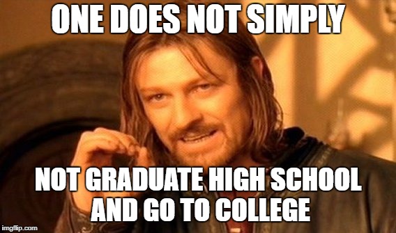 One Does Not Simply Meme | ONE DOES NOT SIMPLY; NOT GRADUATE HIGH SCHOOL AND GO TO COLLEGE | image tagged in memes,one does not simply | made w/ Imgflip meme maker