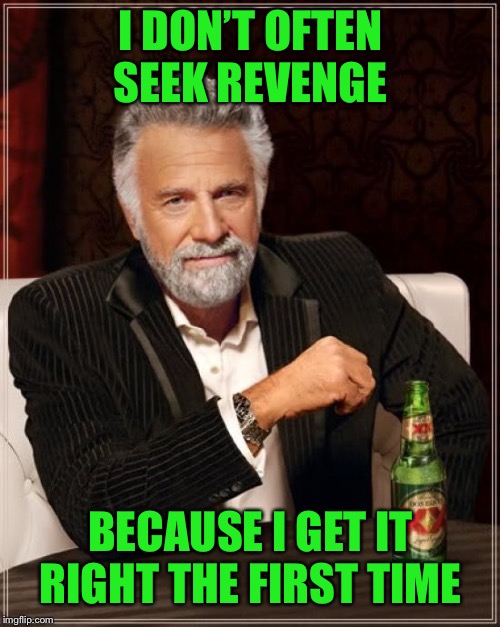 The Most Interesting Man In The World Meme | I DON’T OFTEN SEEK REVENGE BECAUSE I GET IT RIGHT THE FIRST TIME | image tagged in memes,the most interesting man in the world | made w/ Imgflip meme maker