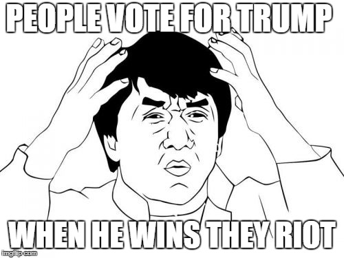 Jackie Chan WTF | PEOPLE VOTE FOR TRUMP; WHEN HE WINS THEY RIOT | image tagged in memes,jackie chan wtf | made w/ Imgflip meme maker