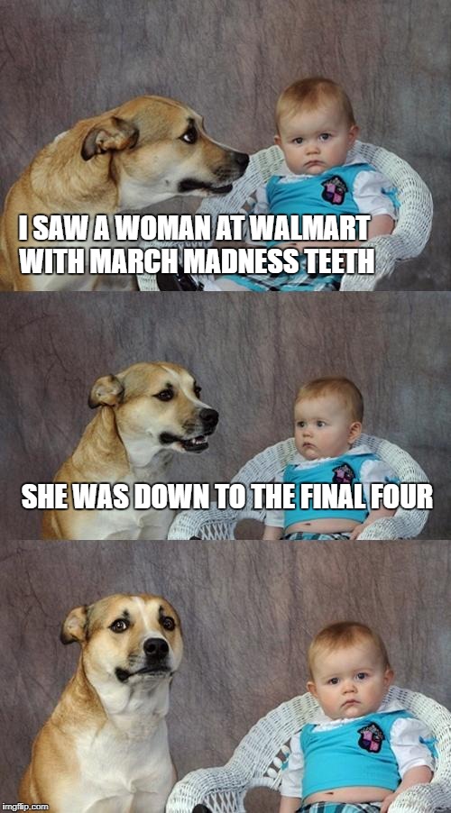 march madness | I SAW A WOMAN AT WALMART WITH MARCH MADNESS TEETH; SHE WAS DOWN TO THE FINAL FOUR | image tagged in memes,dad joke dog | made w/ Imgflip meme maker
