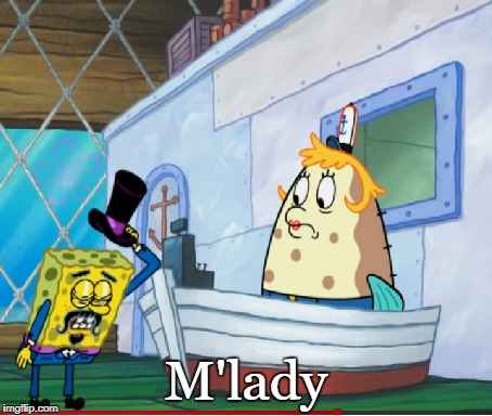 M'lady | M'lady | image tagged in spongebob | made w/ Imgflip meme maker