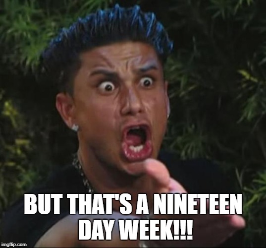 BUT THAT'S A NINETEEN DAY WEEK!!! | made w/ Imgflip meme maker