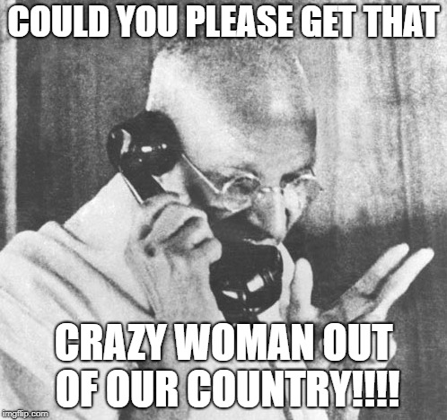 Gandhi | COULD YOU PLEASE GET THAT; CRAZY WOMAN OUT OF OUR COUNTRY!!!! | image tagged in memes,gandhi | made w/ Imgflip meme maker