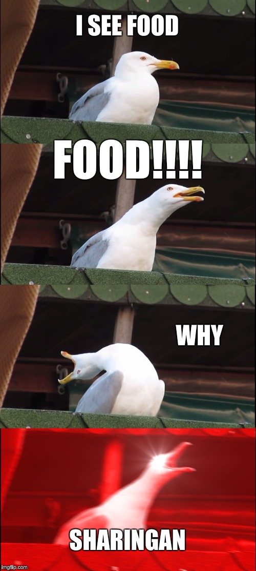 Inhaling Seagull Meme | I SEE FOOD; FOOD!!!! WHY; SHARINGAN | image tagged in memes,inhaling seagull | made w/ Imgflip meme maker