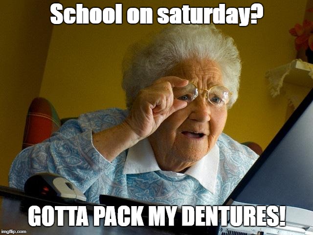 Grandma Finds The Internet Meme | School on saturday? GOTTA PACK MY DENTURES! | image tagged in memes,grandma finds the internet | made w/ Imgflip meme maker
