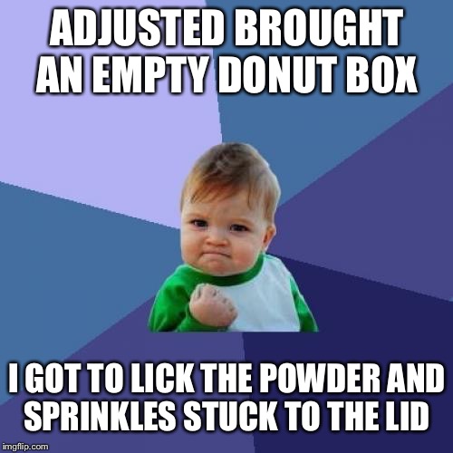 Success Kid Meme | ADJUSTED BROUGHT AN EMPTY DONUT BOX I GOT TO LICK THE POWDER AND SPRINKLES STUCK TO THE LID | image tagged in memes,success kid | made w/ Imgflip meme maker