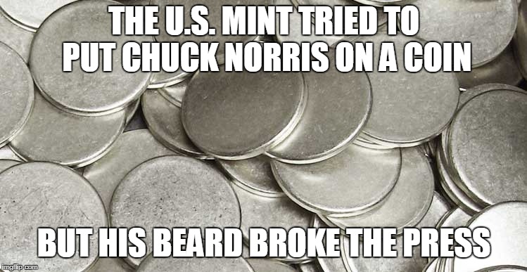 Chuck Norris coin | THE U.S. MINT TRIED TO PUT CHUCK NORRIS ON A COIN; BUT HIS BEARD BROKE THE PRESS | image tagged in chuck norris,memes,coin | made w/ Imgflip meme maker