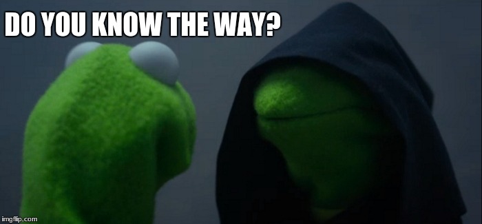 Evil Kermit Meme | DO YOU KNOW THE WAY? | image tagged in memes,evil kermit | made w/ Imgflip meme maker