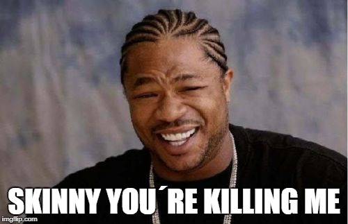 Yo Dawg Heard You | SKINNY YOU´RE KILLING ME | image tagged in memes,yo dawg heard you | made w/ Imgflip meme maker